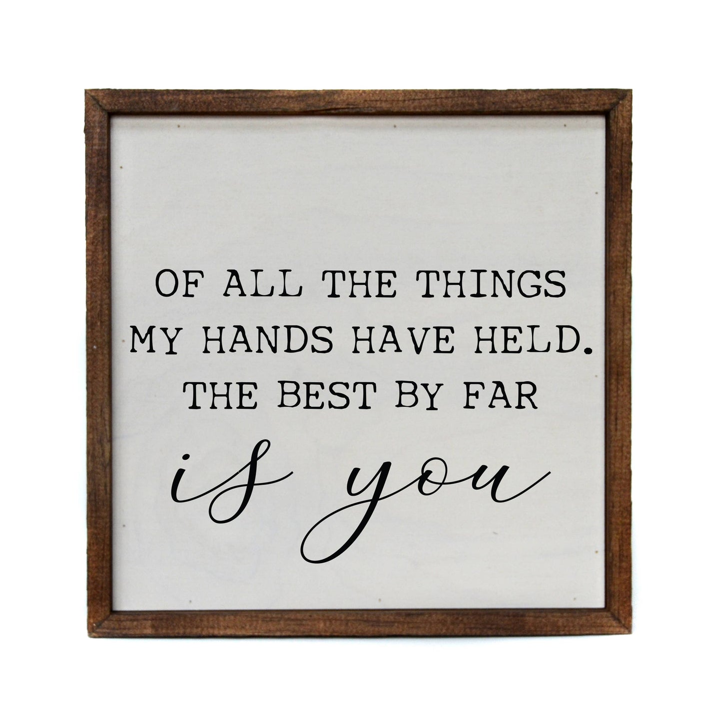 Of All The Things My Hands Have Held 10x10 Wood Sign