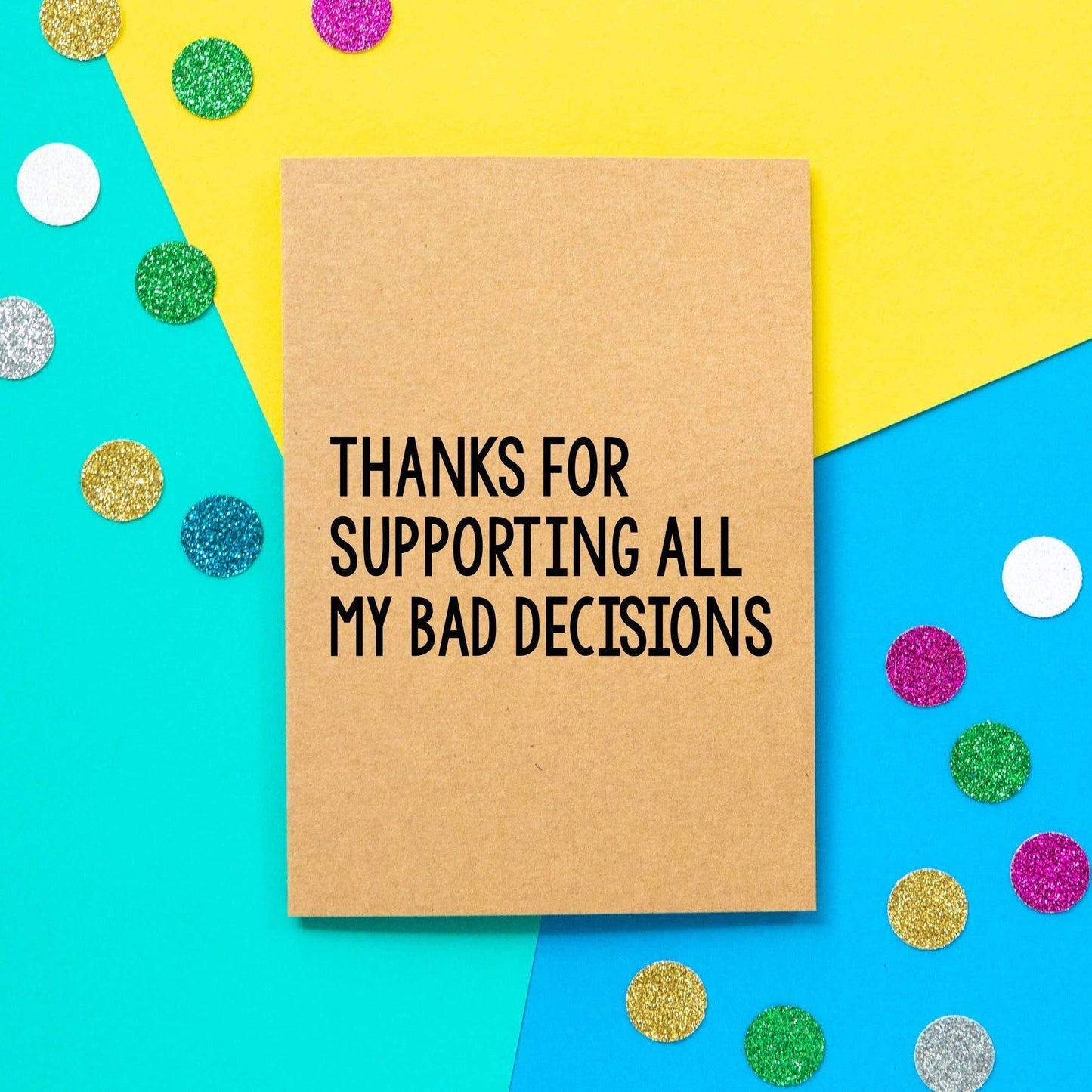Greeting Card - Thanks for Supporting All My Bad Decisions