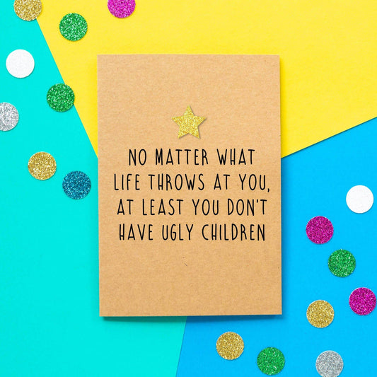 Greeting Card - At Least You Don't Have Ugly Children